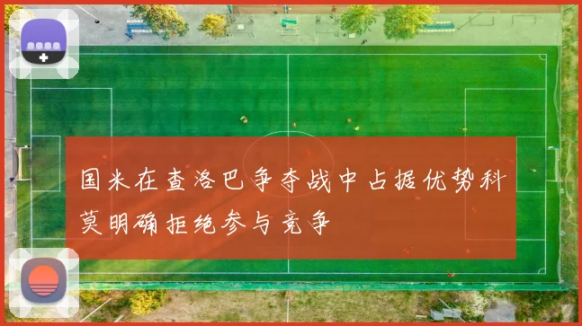 国米在查洛巴争夺战中占据优势科莫明确拒绝参与竞争