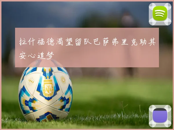 拉什福德渴望留队巴萨弗里克助其安心追梦