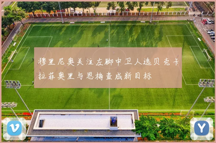 穆里尼奥关注左脚中卫人选贝壳卡拉菲奥里与恩梅查成新目标