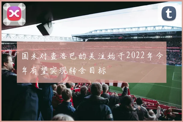 国米对查洛巴的关注始于2022年今年有望实现转会目标