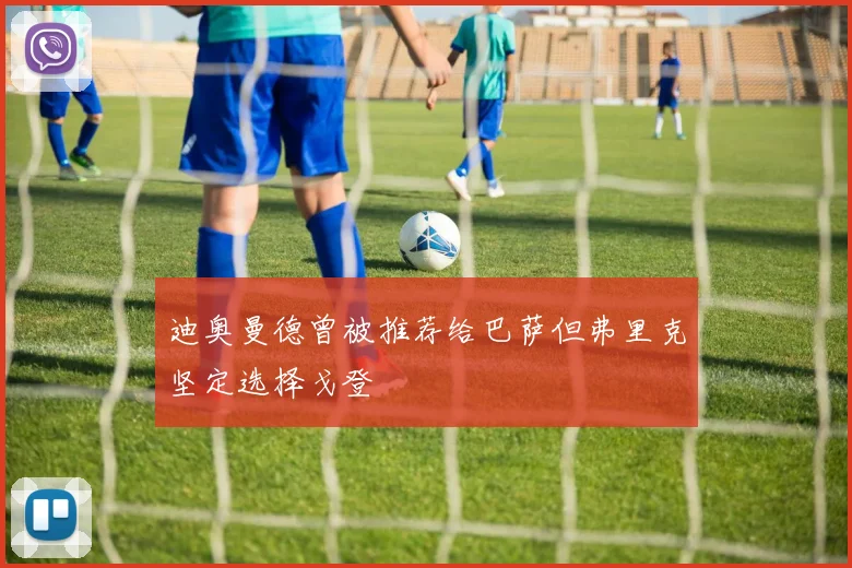 迪奥曼德曾被推荐给巴萨但弗里克坚定选择戈登