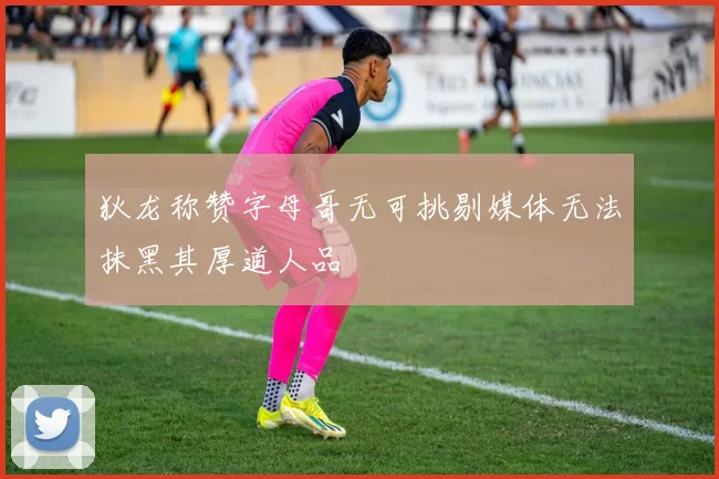 狄龙称赞字母哥无可挑剔媒体无法抹黑其厚道人品