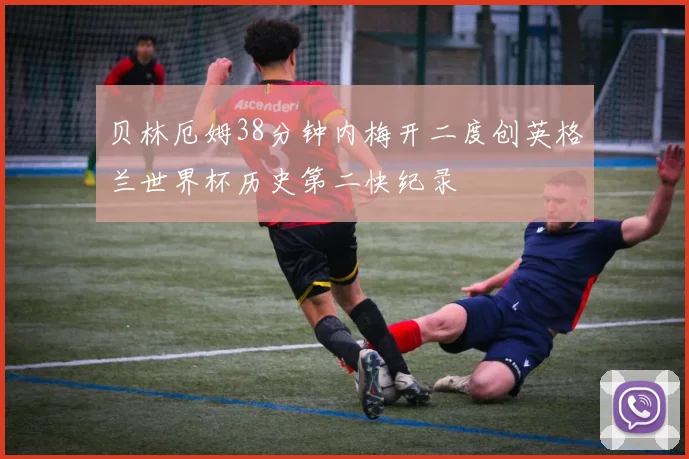 贝林厄姆38分钟内梅开二度创英格兰世界杯历史第二快纪录
