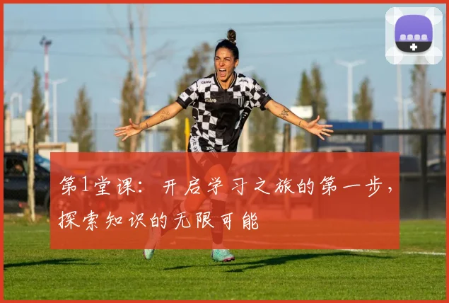 第1堂课：开启学习之旅的第一步，探索知识的无限可能