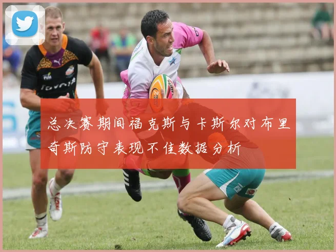 总决赛期间福克斯与卡斯尔对布里奇斯防守表现不佳数据分析