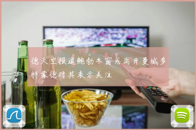 德天空报道鲍勃冬窗或离开曼城多特蒙德对其表示关注