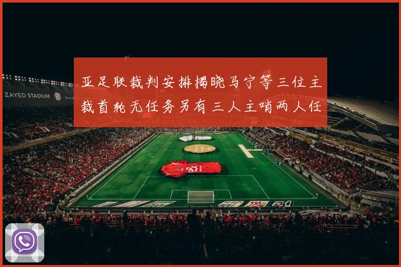 亚足联裁判安排揭晓马宁等三位主裁首轮无任务另有三人主哨两人任四官