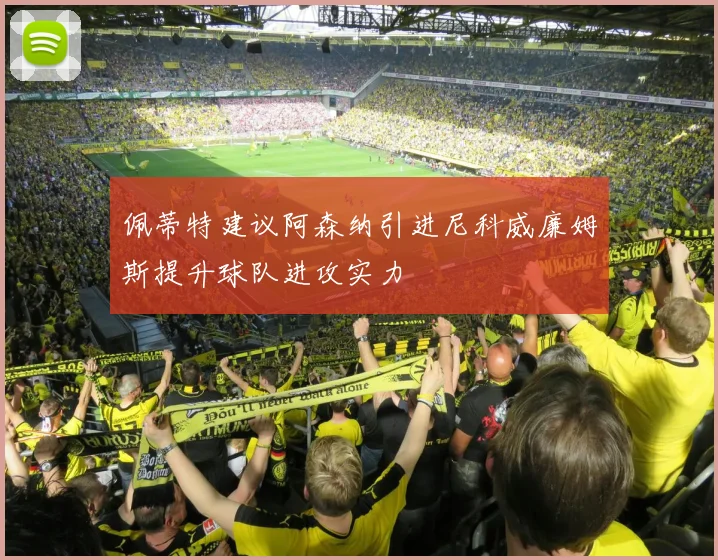 佩蒂特建议阿森纳引进尼科威廉姆斯提升球队进攻实力
